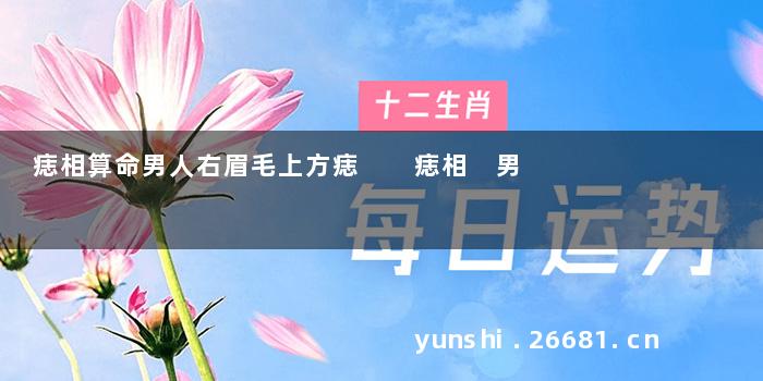 痣相算命男人右眉毛上方痣  痣相 男
